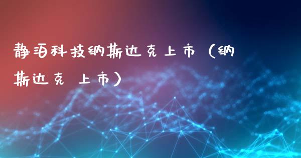 静泊科技纳斯达克上市（纳斯达克 上市） (https://cj001.wpmee.com/) 黄金期货 第1张