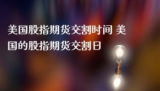 美国股指期货交割时间 美国的股指期货交割日