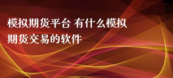 模拟期货平台 有什么模拟期货交易的软件